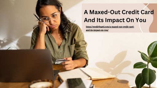 A Maxed-Out Credit Card And Its Impact On You